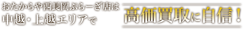 おたからや西長岡ぷらーざ店は中越・上越エリアで高価買取に自信！